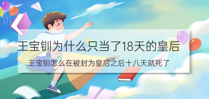 王宝钏为什么只当了18天的皇后 王宝钏怎么在被封为皇后之后十八天就死了